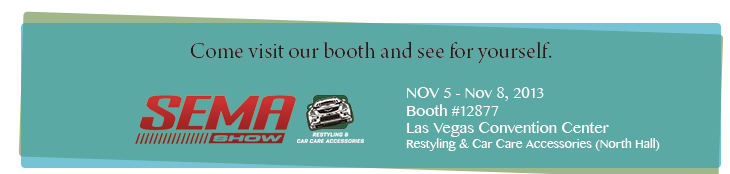 NOV 5 - Nov 8, 2013
Booth #12877
Las Vegas Convention Center
Restyling & Car Care Accessories (North Hall)